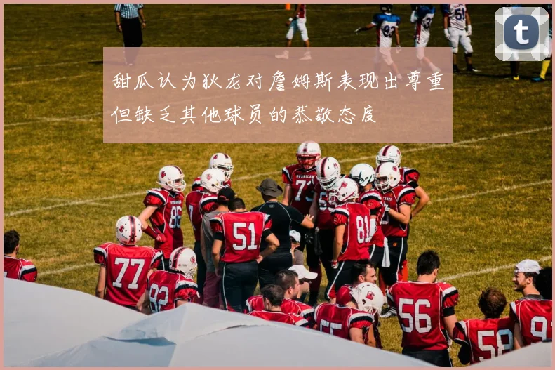甜瓜认为狄龙对詹姆斯表现出尊重但缺乏其他球员的恭敬态度