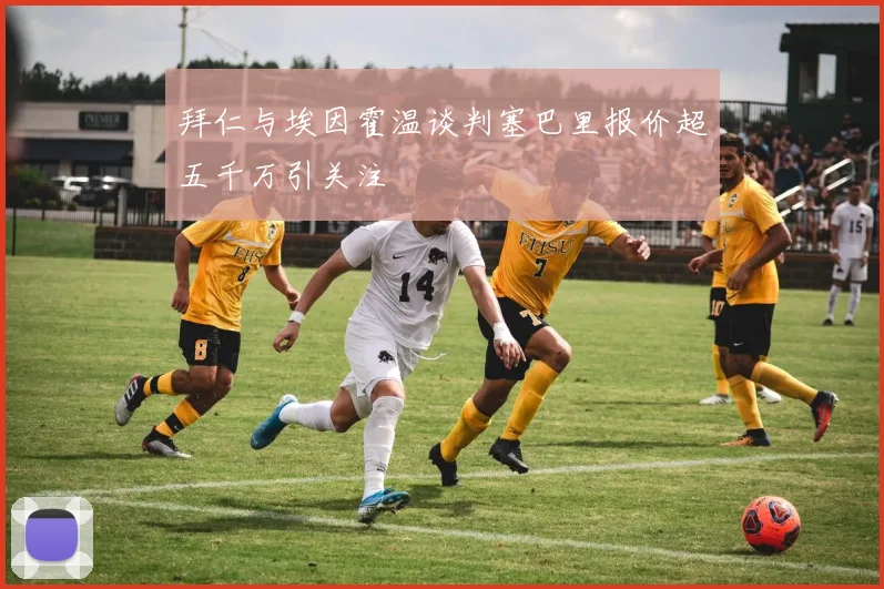 拜仁与埃因霍温谈判塞巴里报价超五千万引关注