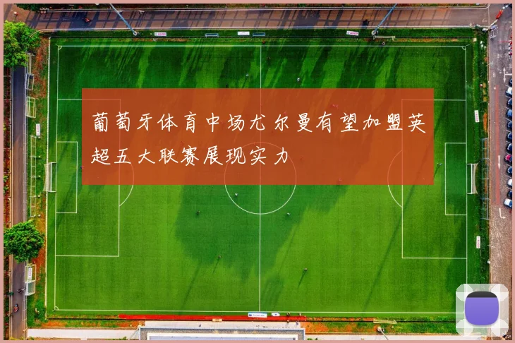 葡萄牙体育中场尤尔曼有望加盟英超五大联赛展现实力