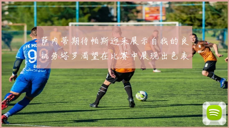萨内蒂期待帕斯迎来展示自我的良机劳塔罗渴望在比赛中展现出色表现