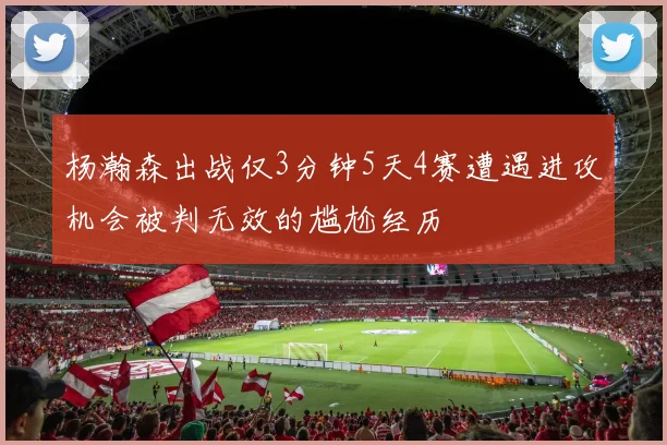 杨瀚森出战仅3分钟5天4赛遭遇进攻机会被判无效的尴尬经历